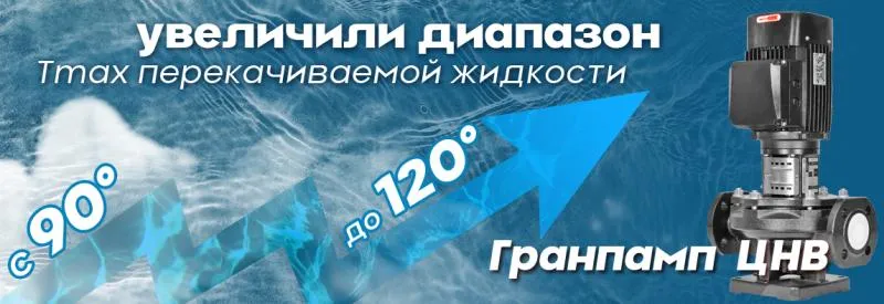 Насосы ЦНВ Гранпамп увеличили диапазон перекачиваемой жидкости до 120 градусов!